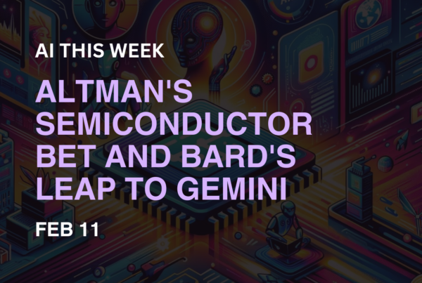 AI This Week: Altman's Semiconductor Bet And Bard's Leap To Gemini