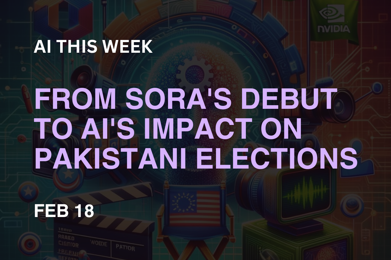 AI This Week: From Sora's Debut to AI's Impact on Pakistani Elections